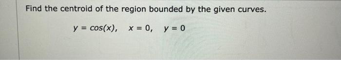 Solved Find the centroid of the region bounded by the given | Chegg.com