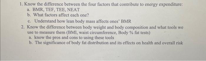 1. Know the difference between the four factors that contribute to energy expenditure:
a. BMR, TEF, TEE, NEAT
b. What factors