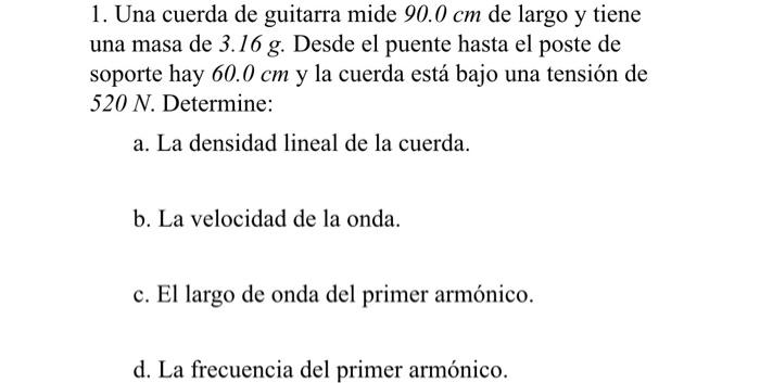 1. Una cuerda de guitarra mide \( 90.0 \mathrm{~cm} \) de largo y tiene una masa de \( 3.16 \mathrm{~g} \). Desde el puente h