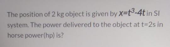 Solved The position of 2 kg object is given by x=t3-4t in SI | Chegg.com