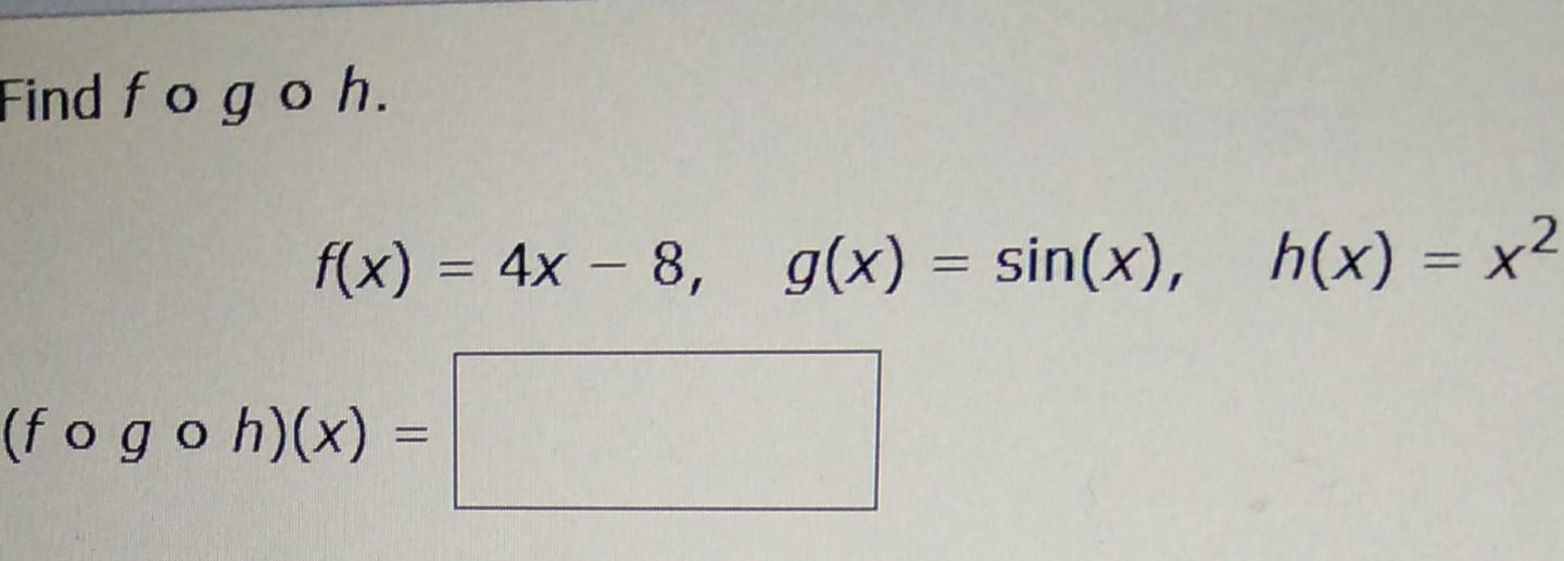 Solved Find fogoh. f(x) = 4x – 8, g(x) = sin(x), h(x) = x2 = | Chegg.com