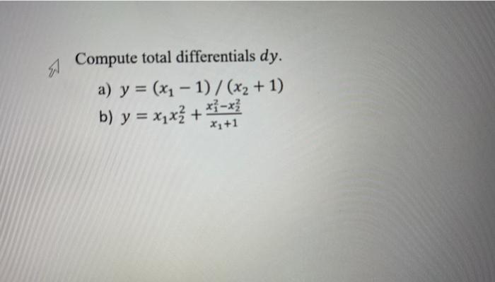 Compute total differentials \( d y \). a) \( y=\left(x_{1}-1\right) /\left(x_{2}+1\right) \) b) \( y=x_{1} x_{2}^{2}+\frac{x_