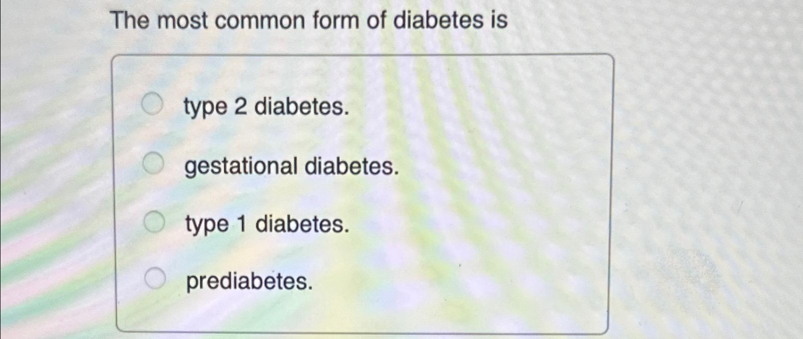 Solved The most common form of diabetes istype 2 | Chegg.com