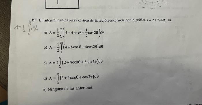 19. El integral que expresa el área de la región encerrada por la grafica \( r=2+2 \cos \theta \) es: \( 4=\frac{1}{2} \int_{