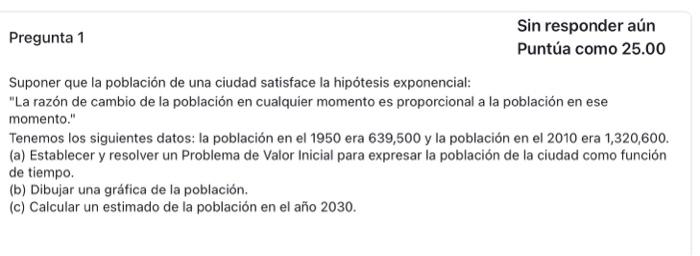 Suponer que la población de una ciudad satisface la hipótesis exponencial: La razón de cambio de la población en cualquier m