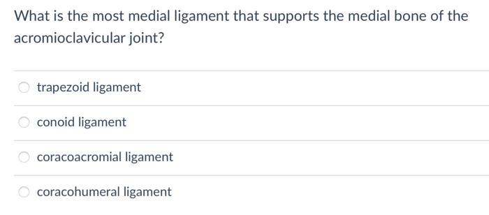 What is the most medial ligament that supports the medial bone of the acromioclavicular joint?
trapezoid ligament
conoid liga