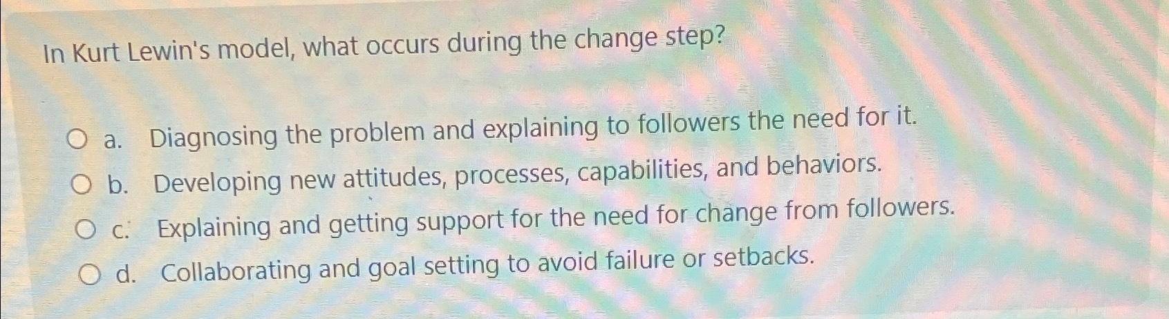 Solved In Kurt Lewin's model, what occurs during the change | Chegg.com