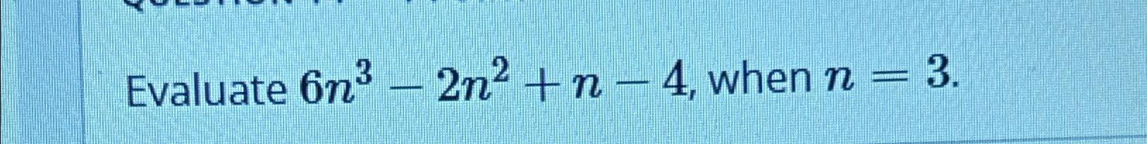 Solved Evaluate 6n3-2n2+n-4, ﻿when n=3 | Chegg.com