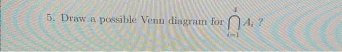 5. Draw a possible Venn diagram for \( \prod_{i=1}^{4} A_{i} \) ?