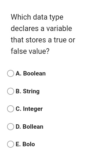 Which data type declares a variable that stores a true or false value? A. Boolean B. String C. Integer D. Bollean E. Bolo