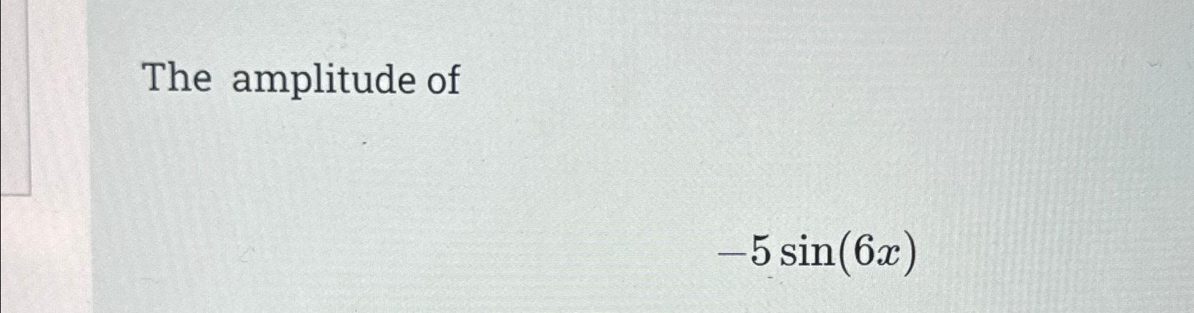 Solved The amplitude of-5sin(6x) | Chegg.com