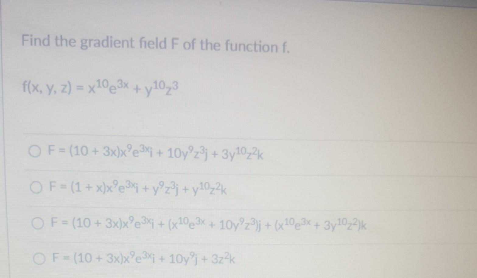 Find the gradient field F of the function f. f(x, y, z) = x1023x + y1023 O F = (10 + 3x)x?e3x; + 10y?z3j + 3y10z2k OF = (1 +