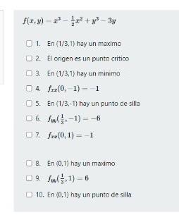 \[ f(x, y)-x^{3}-\frac{1}{2} x^{2}+y^{3}-3 y \] 1. En \( (1 / 3,1) \) hay un maximo 2. El origen es un punto critico 3. En \(