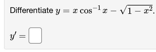 Differentiate \( y=x \cos ^{-1} x-\sqrt{1-x^{2}} \) \[ y^{\prime}= \]