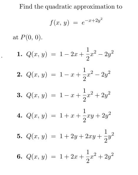 Find the quadratic approximation to \[ f(x, y)=e^{-x+2 y^{2}} \] at \( P(0,0) \). 1. \( Q(x, y)=1-2 x+\frac{1}{2} x^{2}-2 y^{