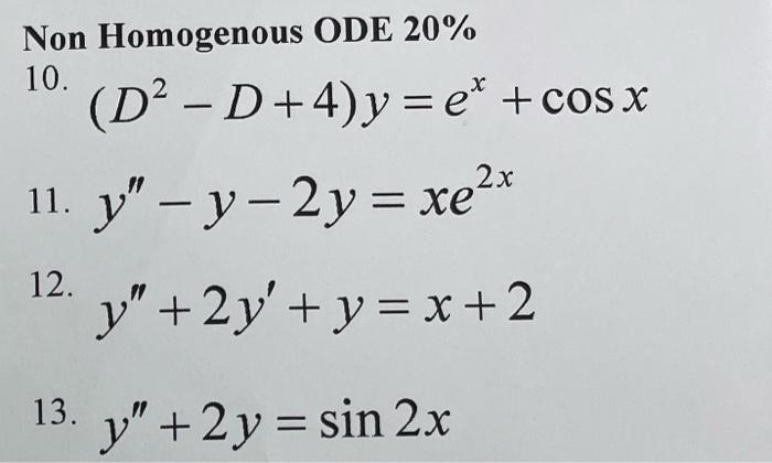 Non Homogenous ODE 20\% \( \left(D^{2}-D+4\right) y=e^{x}+\cos x \) 11. \( y^{\prime \prime}-y-2 y=x e^{2 x} \) \( y^{\prime