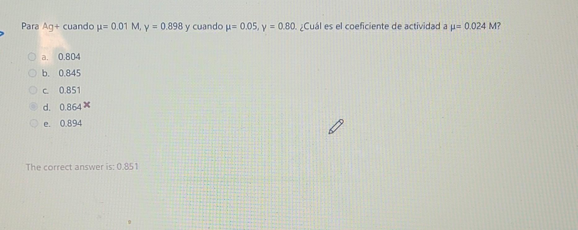 Para Ag+ cuando \( \mu=0.01 \mathrm{M}, \gamma=0.898 \) y cuando \( \mu=0.05, \gamma=0.80 \). ¿Cuál es el coeficiente de acti