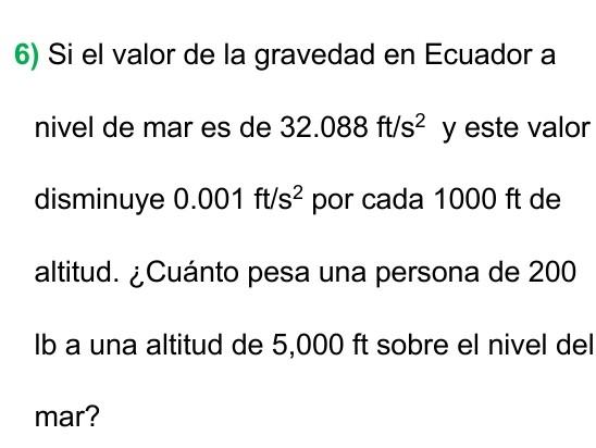 6) Si el valor de la gravedad en Ecuador a nivel de mar es de \( 32.088 \mathrm{ft} / \mathrm{s}^{2} \) y este valor disminuy