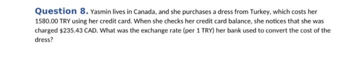 Question 8. Yasmin lives in Canada, and she purchases a dress from Turkey, which costs her \( 1580.00 \) TRY using her credit