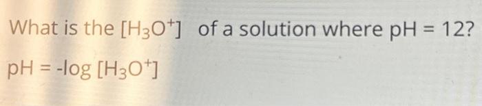 Solved What is the [H3O+]of a solution where pH=12? | Chegg.com