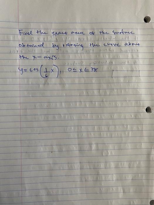 Firel the exact area of the surtace obtained by parting the curve about the x-axis.
\[
y=\cos \left(\frac{1}{6} x\right), 0 \