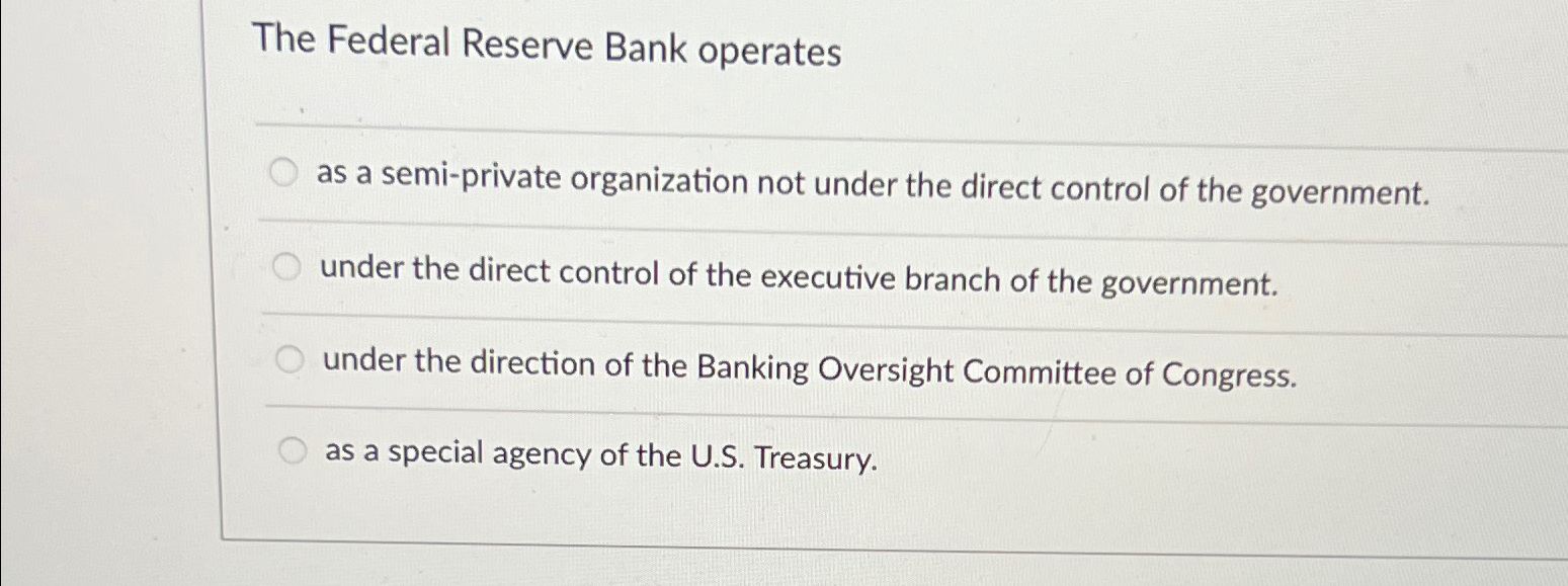 Solved The Federal Reserve Bank operatesas a semi-private | Chegg.com