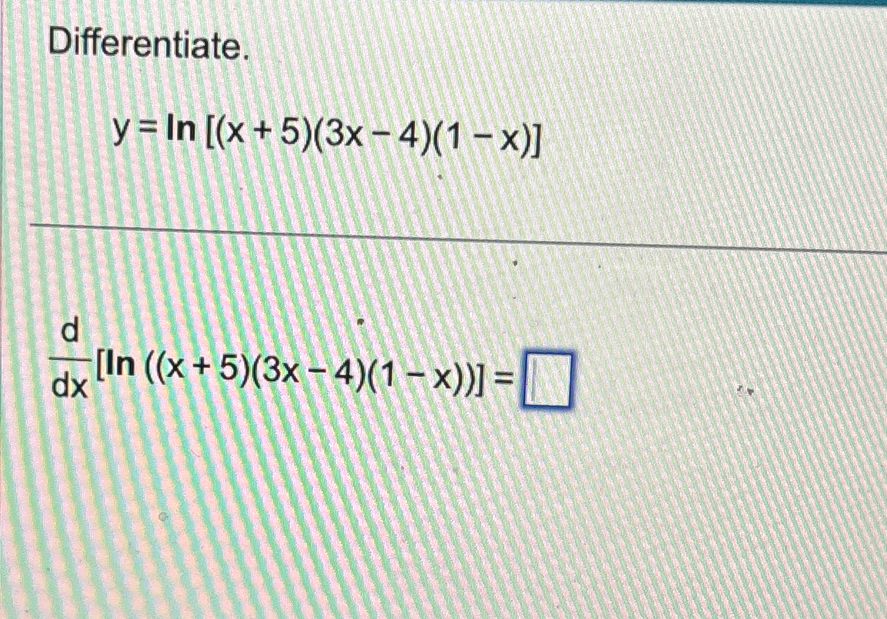 Solved Differentiate.y=ln[(x+5)(3x-4)(1-x)]ddx[ln((x+5)(3x-4 | Chegg.com