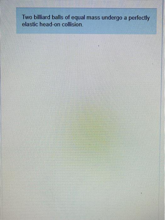 Solved Constants Two biliard balls of equal mass undergo a