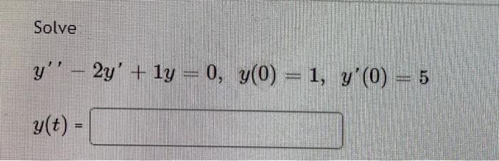 Solve y - 2y + 1y = 0, y(0) = 1, y(0) = 5 y(t) =