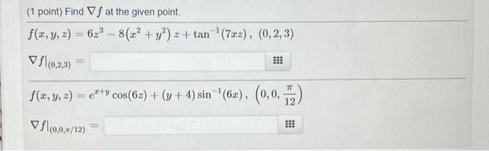 (1 point) Find \( \nabla f \) at the given point. \[ \begin{array}{l} f(x, y, z)=6 z^{3}-8\left(x^{2}+y^{2}\right) z+\tan ^{-