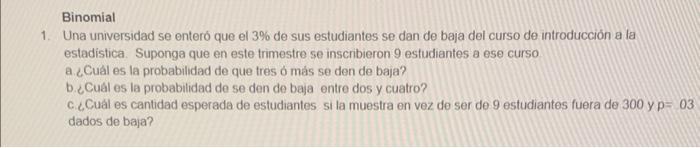 Binomial Una universidad se enteró que el 3\% de sus estudiantes se dan de baja del curso de introducción a la estadistica. S