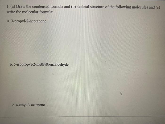 1. (a) Draw the condensed formula and (b) skeletal structure of the following molecules and (c) write the molecular formula:
