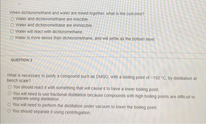 When dichloromethane and water are mixed together, what is the outcome?
Water and dichloromethane are miscible.
Water and dic