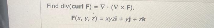 \( \operatorname{div}(\operatorname{curl} \mathbf{F})=\nabla \cdot(\nabla \times \mathbf{F}) \) \( \mathbf{F}(x, y, z)=x y z