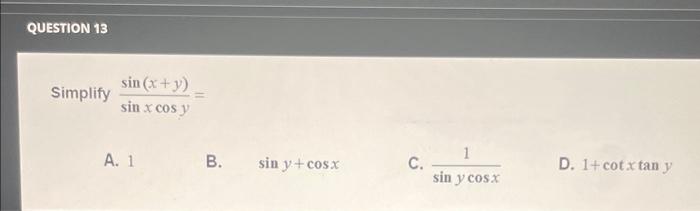 Simplify \( \frac{\sin (x+y)}{\sin x \cos y}= \) A. 1 B. \( \sin y+\cos x \) C. \( \frac{1}{\sin y \cos x} \) D. \( 1+\cot x