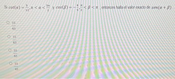 Si \( \cot (\alpha)=\frac{5}{12}, \pi<\alpha<\frac{3 \pi}{2} \) y \( \cos (\beta)=-\frac{4}{5}, \frac{\pi}{2}<\beta<\pi \), e