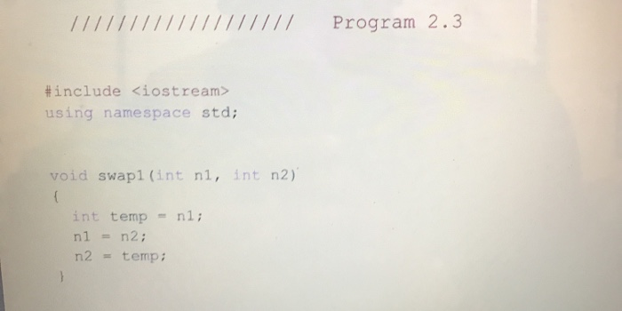 /////////////////// Program 2.3 #include <iostream> using namespace std; void swapi(int n, int n2) int temp = n1; nl = 12; n2