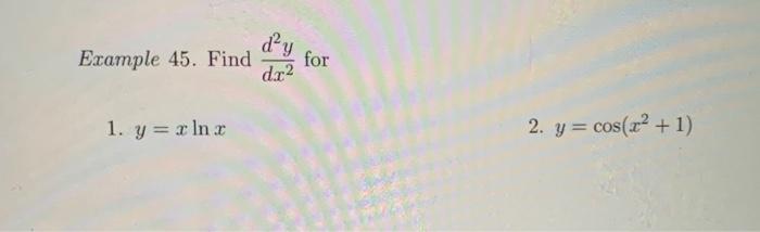 Example 45. Find \( \frac{d^{2} y}{d x^{2}} \) for 1. \( y=x \ln x \) 2. \( y=\cos \left(x^{2}+1\right) \)