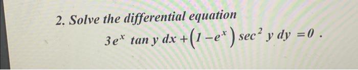 2. Solve the differential equation \[ 3 e^{x} \tan y d x+\left(1-e^{x}\right) \sec ^{2} y d y=0 \]