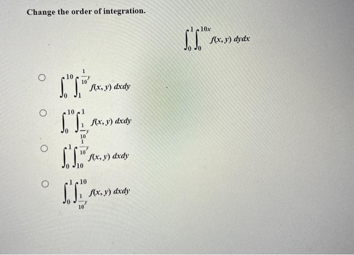 Change the order of integration. \[ \int_{0}^{1} \int_{0}^{10 x} f(x, y) d y d x \] \[ \int_{0}^{10} \int_{1}^{\frac{1}{10} y