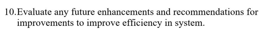 Solved 10.Evaluate any future enhancements and | Chegg.com
