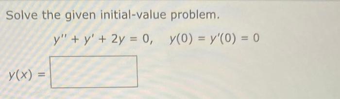 Solve the given initial-value problem. \[ y^{\prime \prime}+y^{\prime}+2 y=0, \quad y(0)=y^{\prime}(0)=0 \]