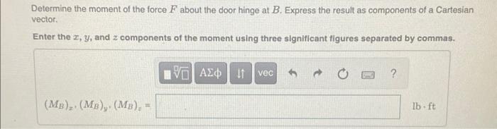 Determine the moment of the force \( F \) about the door hinge at \( B \). Express the result as components of a Cartesian ve