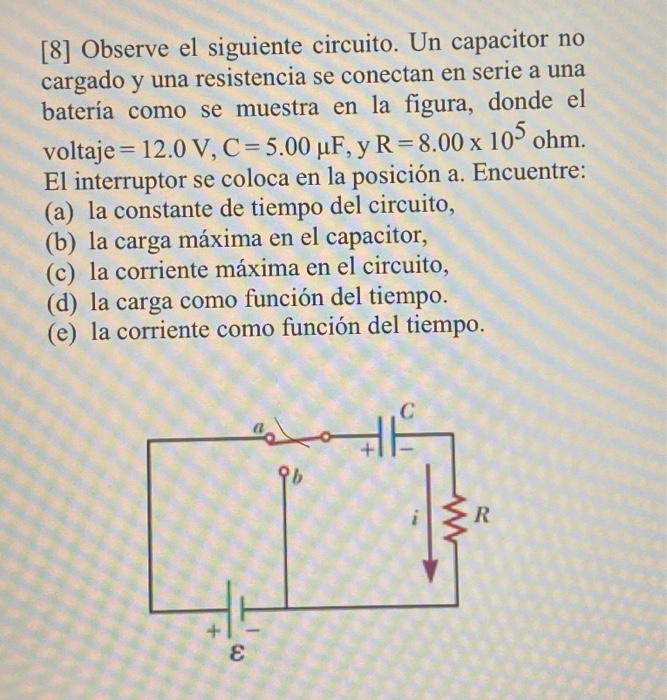 [8] Observe el siguiente circuito. Un capacitor no cargado y una resistencia se conectan en serie a una batería como se muest