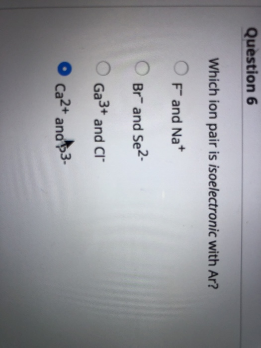 Solved Question 6 Which Ion Pair Is Isoelectronic With Ar? | Chegg.com Solved Question 6 Which Ion Pair Is Isoelectronic With Ar? | Chegg.com