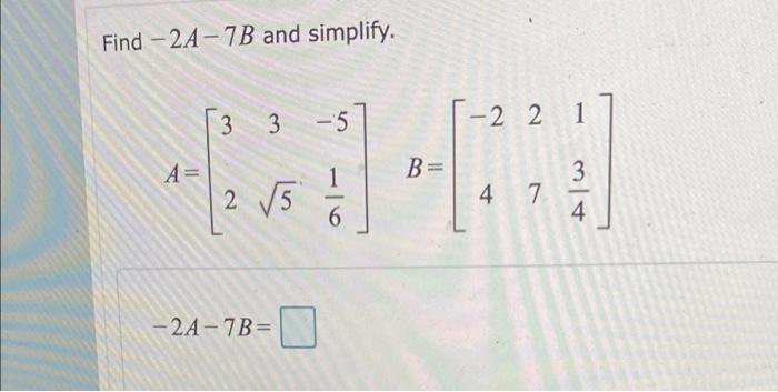 Solved Find -2A-7B and simplify. 3 3 -5 A = 1 2√√√5 -2A-7B= | Chegg.com