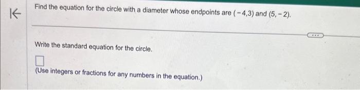 Find the equation for the circle with a diameter whose endpoints are \( (-4,3) \) and \( (5,-2) \).
Write the standard equati