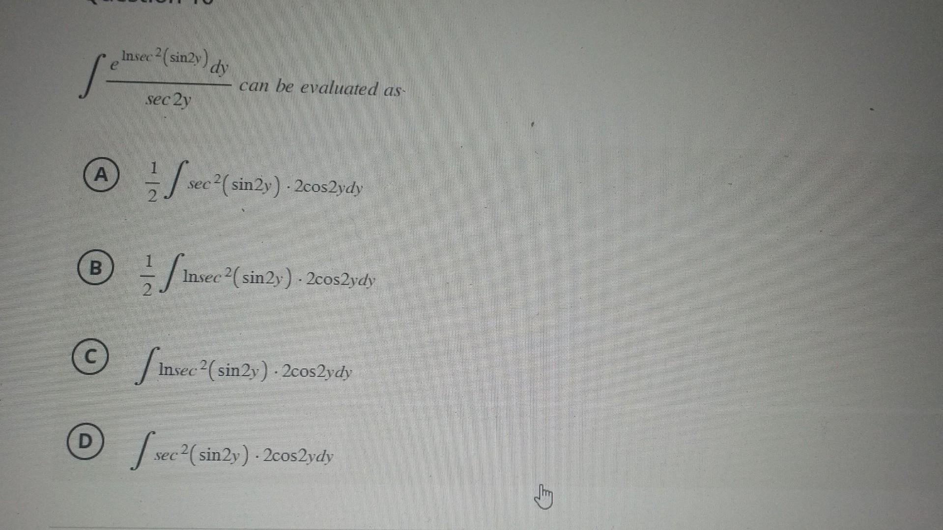 \( \int \frac{e^{\ln \sec ^{2}(\sin 2 y)} d y}{\sec 2 y} \) can be evaluated as (A) \( \frac{1}{2} \int \sec ^{2}(\sin 2 y) \