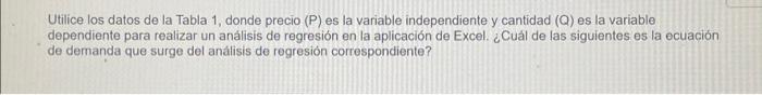 Utilice los datos de la Tabla 1, donde precio (P) es la variable independiente y cantidad \( (Q) \) es la variable dependient