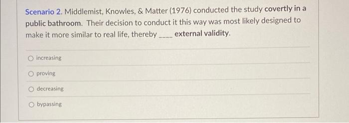 Scenario 2. Middlemist, Knowles, & Matter (1976) conducted the study covertly in a
public bathroom. Their decision to conduct